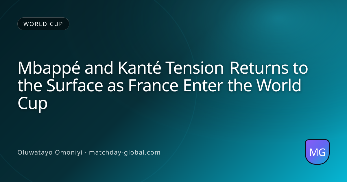 Mbappé and Kanté Tension Returns to the Surface as France Enter the World Cup